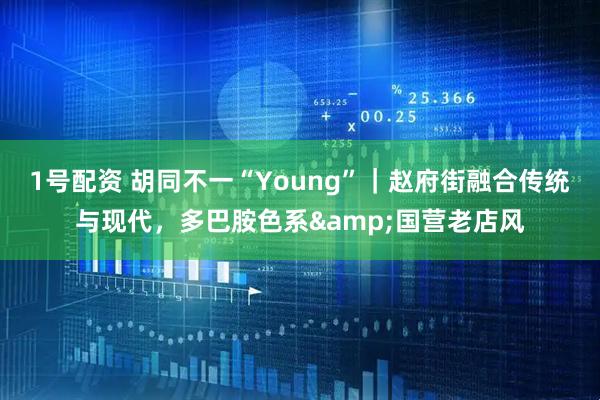 1号配资 胡同不一“Young”｜赵府街融合传统与现代，多巴胺色系&国营老店风