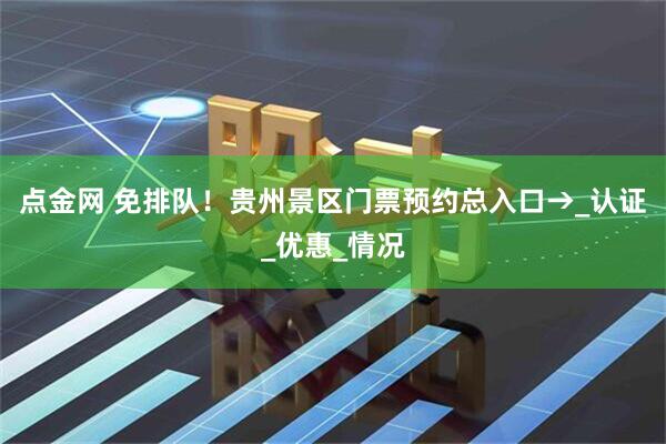 点金网 免排队！贵州景区门票预约总入口→_认证_优惠_情况