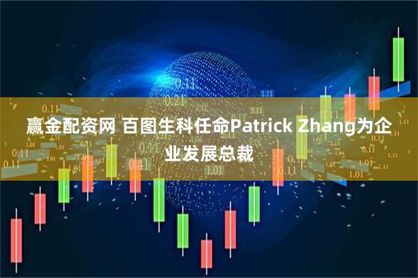赢金配资网 百图生科任命Patrick Zhang为企业发展总裁