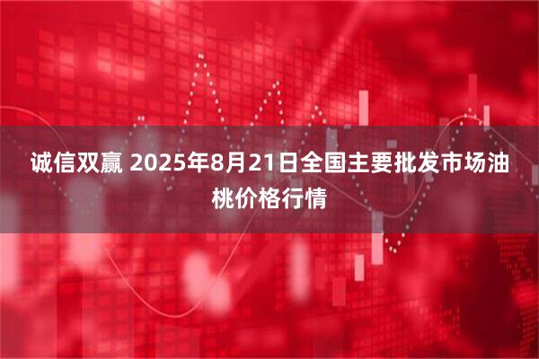 诚信双赢 2025年8月21日全国主要批发市场油桃价格行情