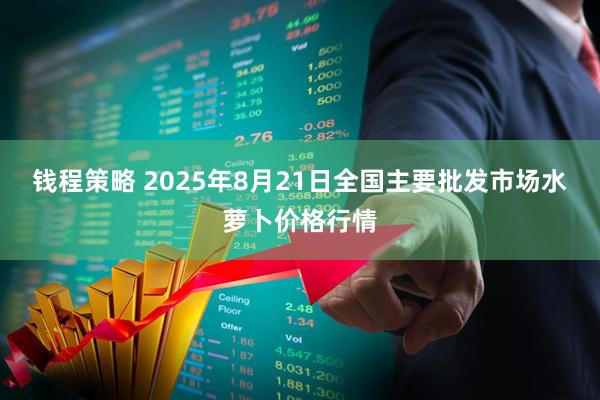 钱程策略 2025年8月21日全国主要批发市场水萝卜价格行情