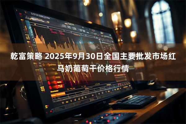 乾富策略 2025年9月30日全国主要批发市场红马奶葡萄干价格行情