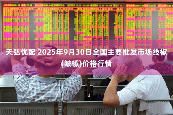 天弘优配 2025年9月30日全国主要批发市场线椒(皱椒)价格行情