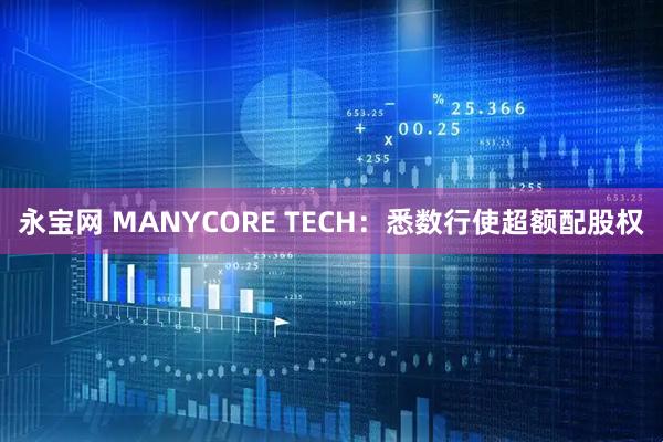 永宝网 MANYCORE TECH：悉数行使超额配股权